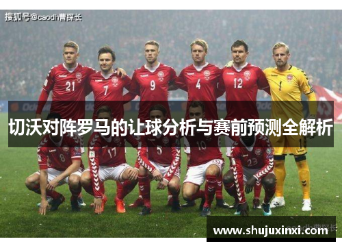 切沃对阵罗马的让球分析与赛前预测全解析