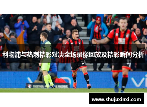 利物浦与热刺精彩对决全场录像回放及精彩瞬间分析