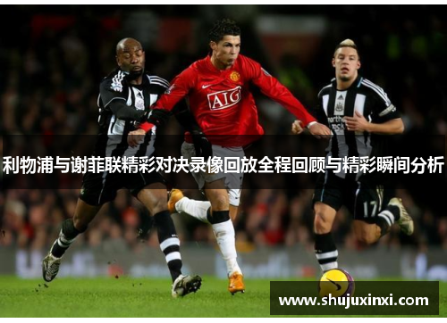 利物浦与谢菲联精彩对决录像回放全程回顾与精彩瞬间分析