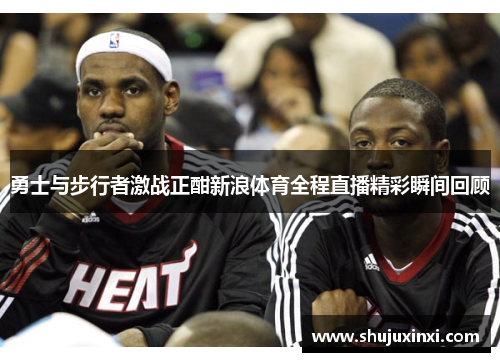 勇士与步行者激战正酣新浪体育全程直播精彩瞬间回顾