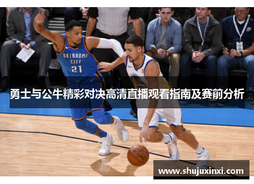 勇士与公牛精彩对决高清直播观看指南及赛前分析