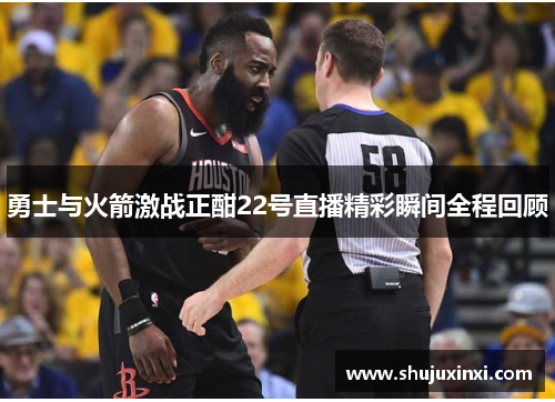 勇士与火箭激战正酣22号直播精彩瞬间全程回顾