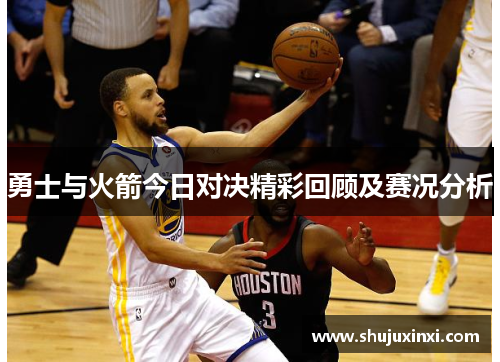 勇士与火箭今日对决精彩回顾及赛况分析