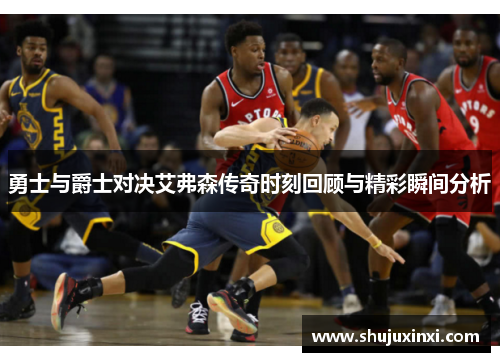 勇士与爵士对决艾弗森传奇时刻回顾与精彩瞬间分析