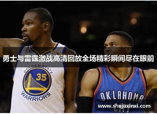 勇士与雷霆激战高清回放全场精彩瞬间尽在眼前