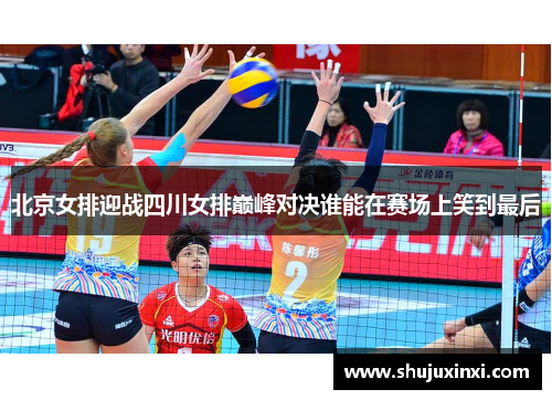 北京女排迎战四川女排巅峰对决谁能在赛场上笑到最后