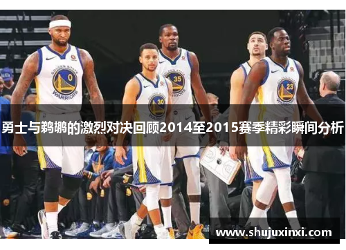 勇士与鹈鹕的激烈对决回顾2014至2015赛季精彩瞬间分析