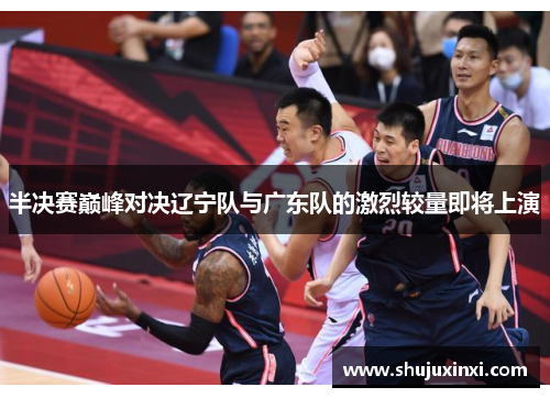 半决赛巅峰对决辽宁队与广东队的激烈较量即将上演