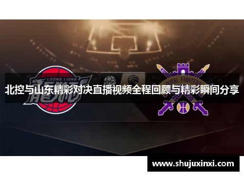 北控与山东精彩对决直播视频全程回顾与精彩瞬间分享