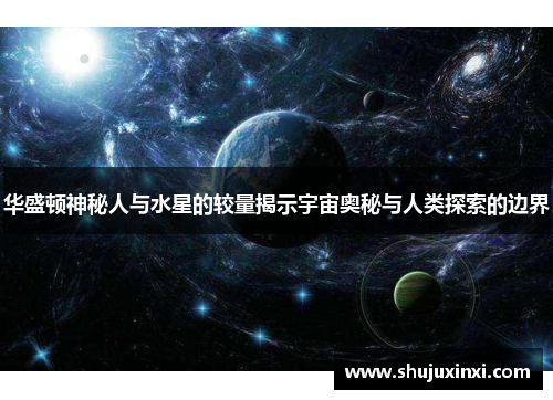 华盛顿神秘人与水星的较量揭示宇宙奥秘与人类探索的边界