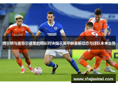 博尔顿与谢菲尔德星的精彩对决揭示英甲联赛新动态与球队未来走势