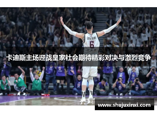 卡迪斯主场迎战皇家社会期待精彩对决与激烈竞争