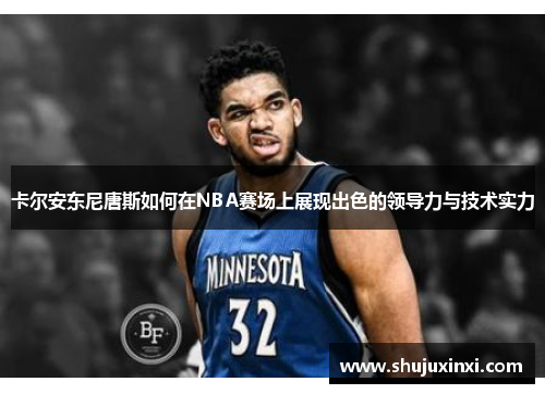 卡尔安东尼唐斯如何在NBA赛场上展现出色的领导力与技术实力