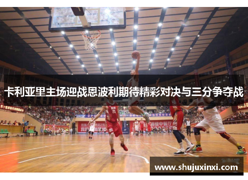 卡利亚里主场迎战恩波利期待精彩对决与三分争夺战
