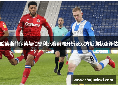 哈德斯菲尔德与伯恩利比赛前瞻分析及双方近期状态评估