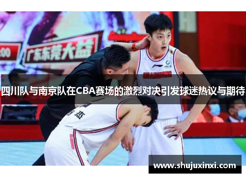 四川队与南京队在CBA赛场的激烈对决引发球迷热议与期待
