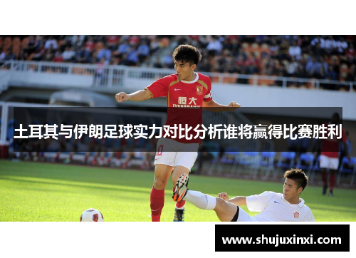 土耳其与伊朗足球实力对比分析谁将赢得比赛胜利