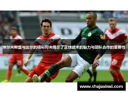 埃尔夫斯堡与达尔的精彩对决揭示了足球战术的魅力与团队合作的重要性