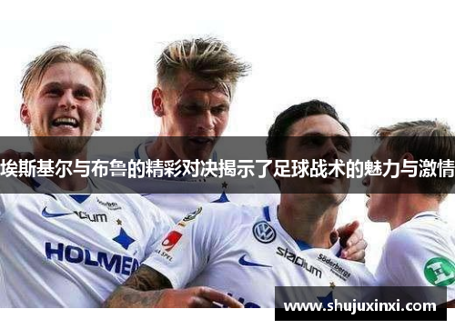 埃斯基尔与布鲁的精彩对决揭示了足球战术的魅力与激情