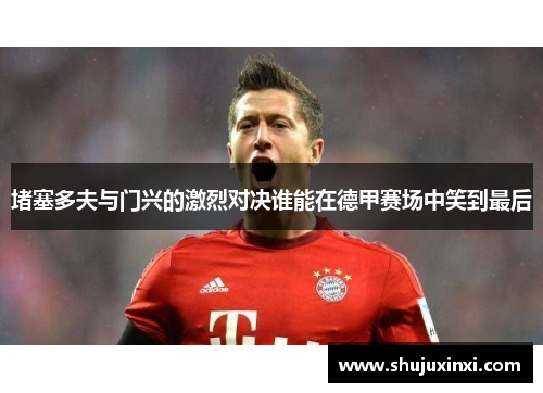 堵塞多夫与门兴的激烈对决谁能在德甲赛场中笑到最后
