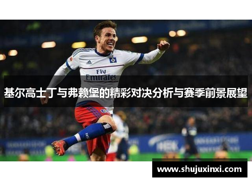 基尔高士丁与弗赖堡的精彩对决分析与赛季前景展望