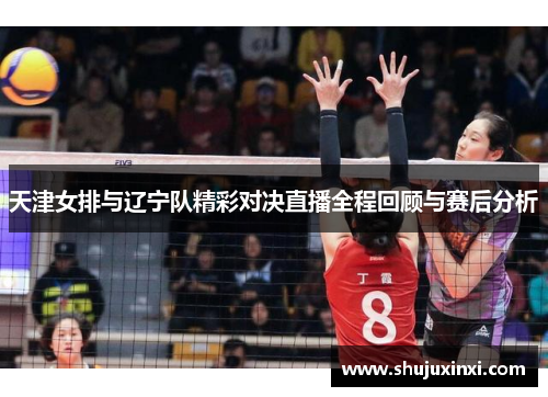 天津女排与辽宁队精彩对决直播全程回顾与赛后分析