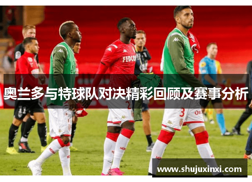 奥兰多与特球队对决精彩回顾及赛事分析