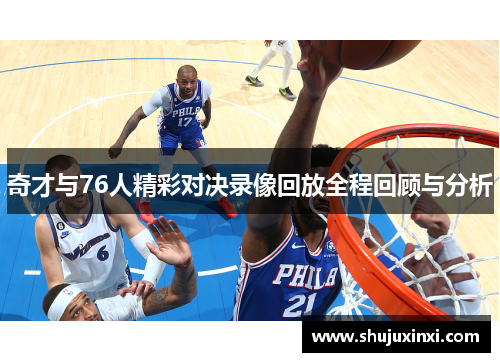 奇才与76人精彩对决录像回放全程回顾与分析