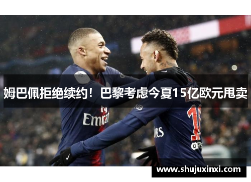 姆巴佩拒绝续约！巴黎考虑今夏15亿欧元甩卖