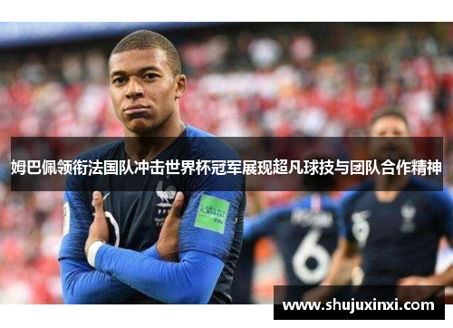 姆巴佩领衔法国队冲击世界杯冠军展现超凡球技与团队合作精神