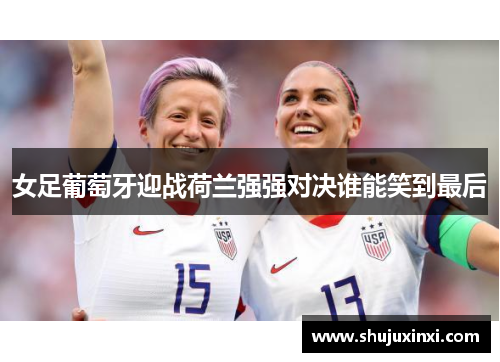 女足葡萄牙迎战荷兰强强对决谁能笑到最后