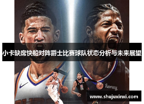 小卡缺席快船对阵爵士比赛球队状态分析与未来展望