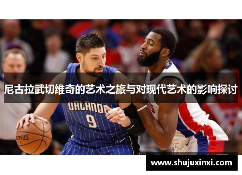 尼古拉武切维奇的艺术之旅与对现代艺术的影响探讨