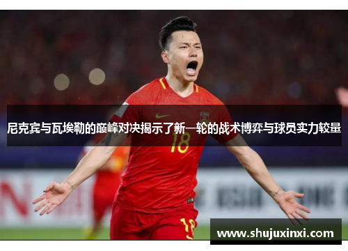 尼克宾与瓦埃勒的巅峰对决揭示了新一轮的战术博弈与球员实力较量