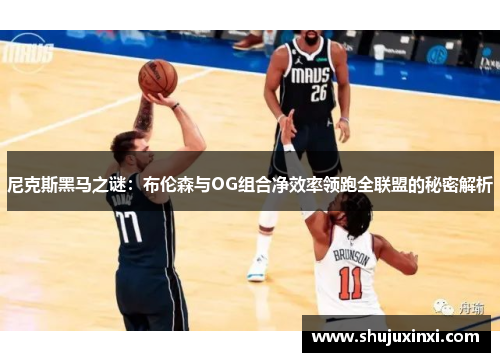 尼克斯黑马之谜：布伦森与OG组合净效率领跑全联盟的秘密解析