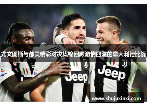 尤文图斯与都灵精彩对决集锦回顾激情四溢的意大利德比战