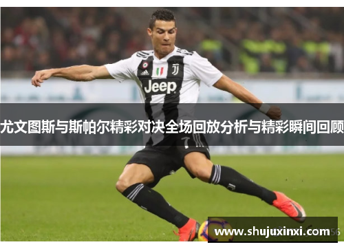 尤文图斯与斯帕尔精彩对决全场回放分析与精彩瞬间回顾