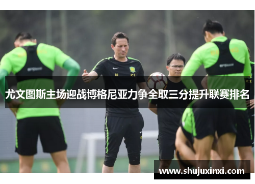 尤文图斯主场迎战博格尼亚力争全取三分提升联赛排名