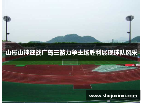 山形山神迎战广岛三箭力争主场胜利展现球队风采