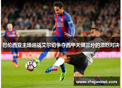巴伦西亚主场迎战艾尔切争夺西甲关键三分的激烈对决