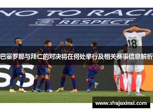 巴塞罗那与拜仁的对决将在何处举行及相关赛事信息解析