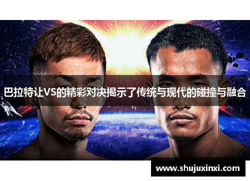 巴拉特让VS的精彩对决揭示了传统与现代的碰撞与融合