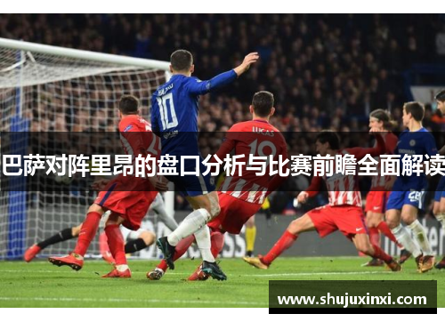巴萨对阵里昂的盘口分析与比赛前瞻全面解读