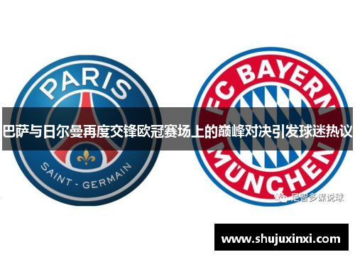 巴萨与日尔曼再度交锋欧冠赛场上的巅峰对决引发球迷热议