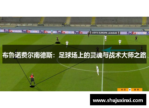 布鲁诺费尔南德斯：足球场上的灵魂与战术大师之路