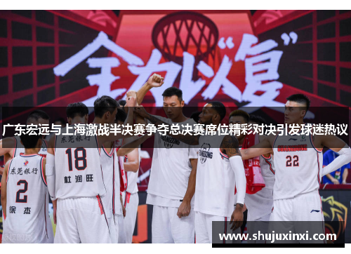 广东宏远与上海激战半决赛争夺总决赛席位精彩对决引发球迷热议