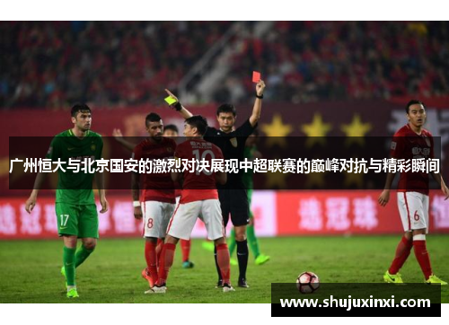 广州恒大与北京国安的激烈对决展现中超联赛的巅峰对抗与精彩瞬间
