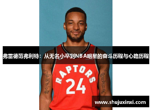弗雷德范弗利特：从无名小卒到NBA明星的奋斗历程与心路历程