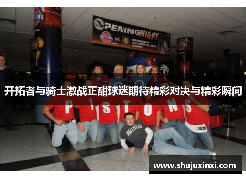 开拓者与骑士激战正酣球迷期待精彩对决与精彩瞬间