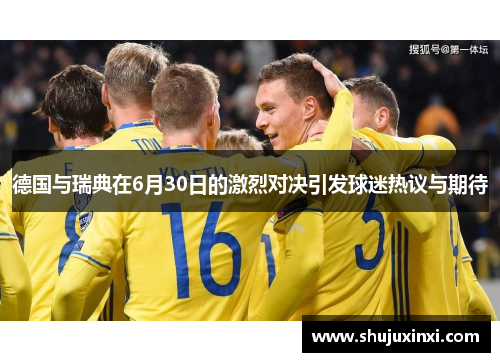 德国与瑞典在6月30日的激烈对决引发球迷热议与期待